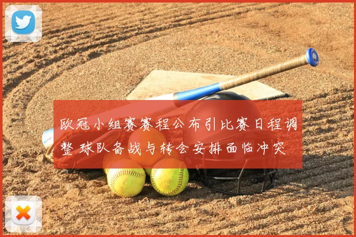 欧冠小组赛赛程公布引比赛日程调整 球队备战与转会安排面临冲突