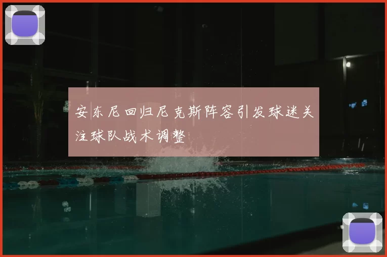 安东尼回归尼克斯阵容引发球迷关注球队战术调整