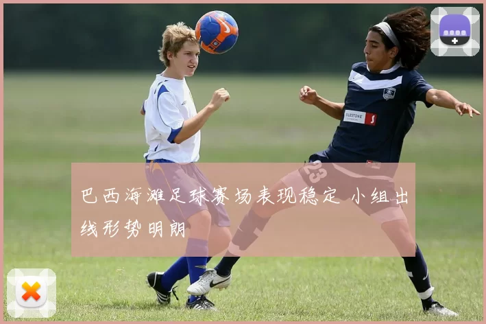 巴西海滩足球赛场表现稳定 小组出线形势明朗