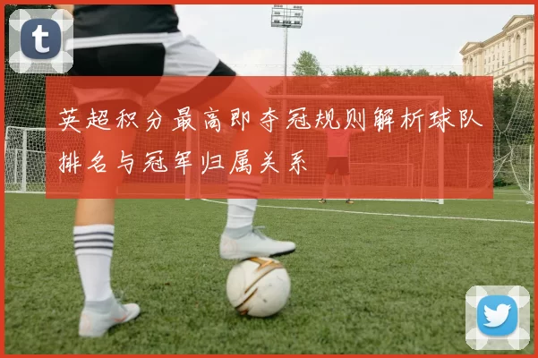 英超积分最高即夺冠规则解析球队排名与冠军归属关系
