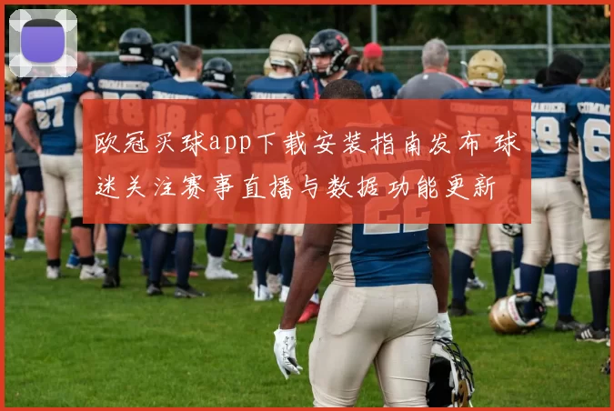 欧冠买球app下载安装指南发布 球迷关注赛事直播与数据功能更新