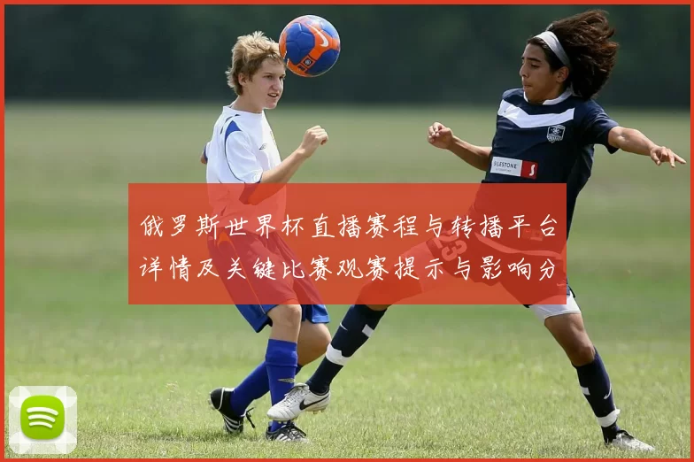 俄罗斯世界杯直播赛程与转播平台详情及关键比赛观赛提示与影响分析
