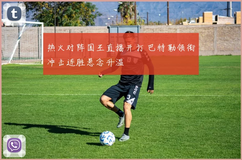 热火对阵国王直播开打 巴特勒领衔冲击连胜悬念升温