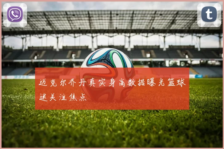 迈克尔乔丹真实身高数据曝光篮球迷关注焦点