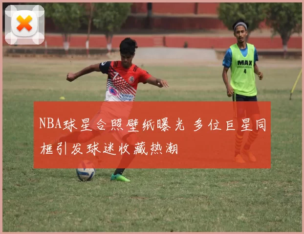 NBA球星合照壁纸曝光 多位巨星同框引发球迷收藏热潮
