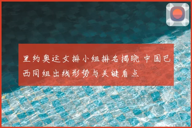 里约奥运女排小组排名揭晓 中国巴西同组出线形势与关键看点