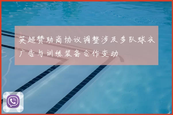 英超赞助商协议调整涉及多队球衣广告与训练装备合作变动