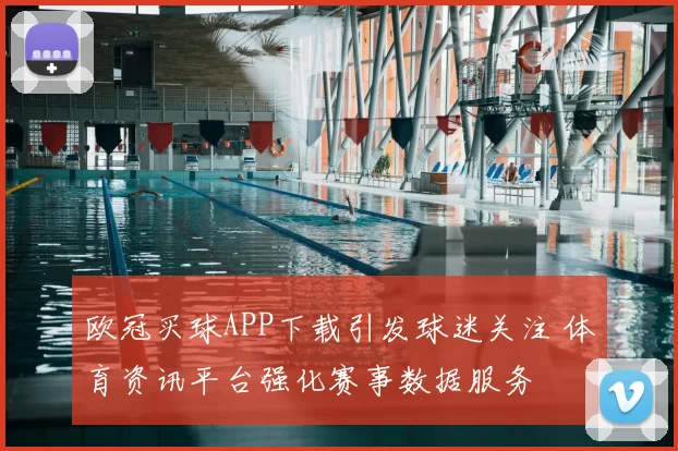 欧冠买球APP下载引发球迷关注 体育资讯平台强化赛事数据服务