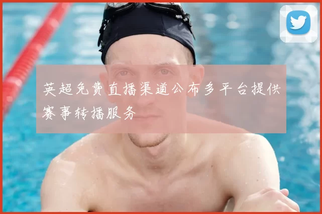 英超免费直播渠道公布多平台提供赛事转播服务