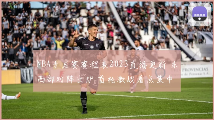 NBA季后赛赛程表2023直播更新 东西部对阵出炉 首轮激战看点集中