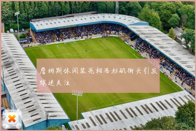 詹姆斯休闲装亮相洛杉矶街头引发球迷关注