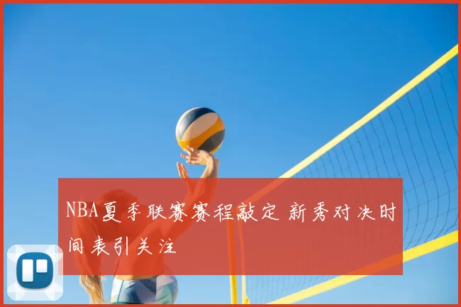 NBA夏季联赛赛程敲定 新秀对决时间表引关注