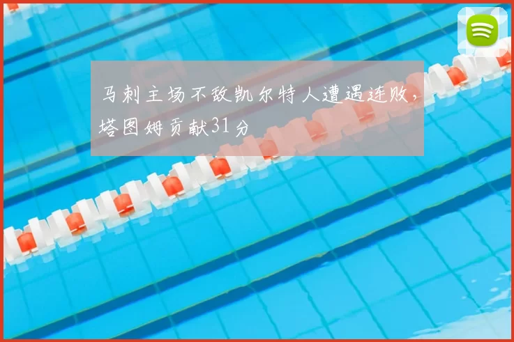 马刺主场不敌凯尔特人遭遇连败，塔图姆贡献31分