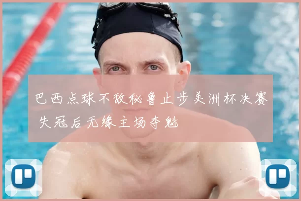 巴西点球不敌秘鲁止步美洲杯决赛 失冠后无缘主场夺魁