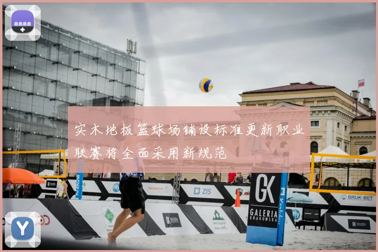 实木地板篮球场铺设标准更新职业联赛将全面采用新规范