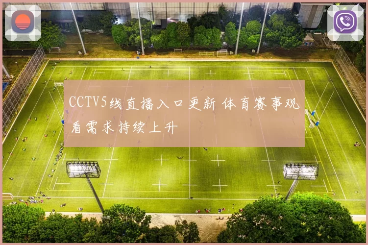 CCTV5线直播入口更新 体育赛事观看需求持续上升