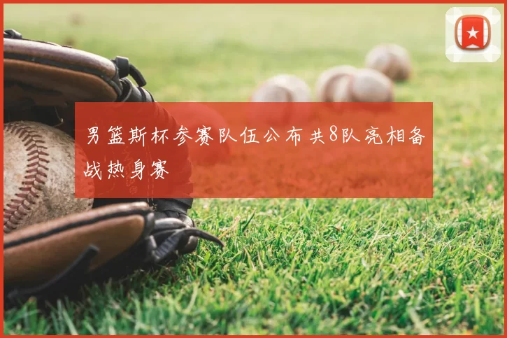 男篮斯杯参赛队伍公布共8队亮相备战热身赛