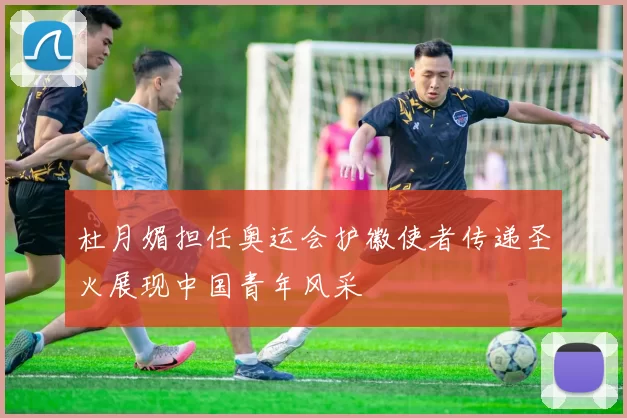 杜月媚担任奥运会护徽使者传递圣火展现中国青年风采