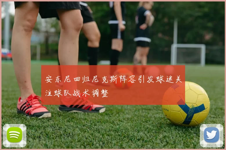 安东尼回归尼克斯阵容引发球迷关注球队战术调整