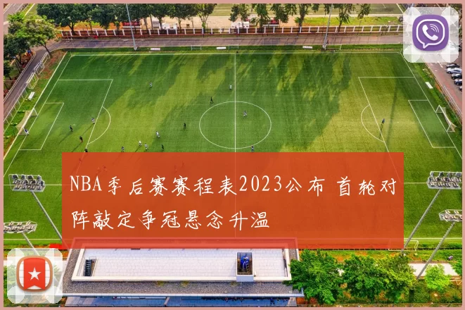 NBA季后赛赛程表2023公布 首轮对阵敲定争冠悬念升温