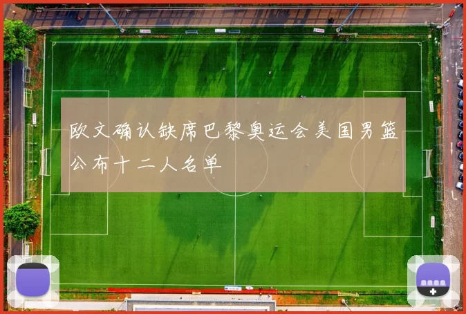 欧文确认缺席巴黎奥运会美国男篮公布十二人名单