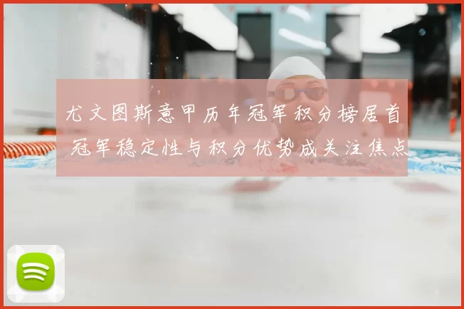 尤文图斯意甲历年冠军积分榜居首 冠军稳定性与积分优势成关注焦点