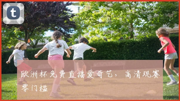 欧洲杯免费直播爱奇艺，高清观赛零门槛