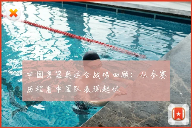 中国男篮奥运会战绩回顾：从参赛历程看中国队表现起伏