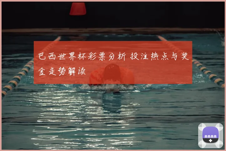 巴西世界杯彩票分析 投注热点与奖金走势解读