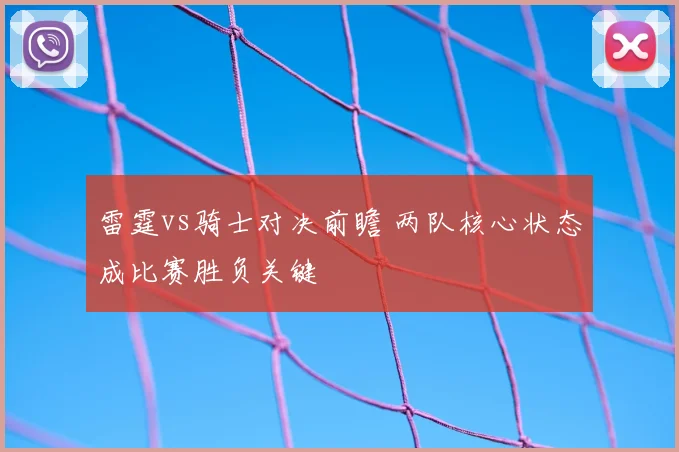 雷霆vs骑士对决前瞻 两队核心状态成比赛胜负关键