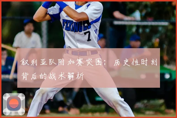 叙利亚队附加赛突围：历史性时刻背后的战术解析