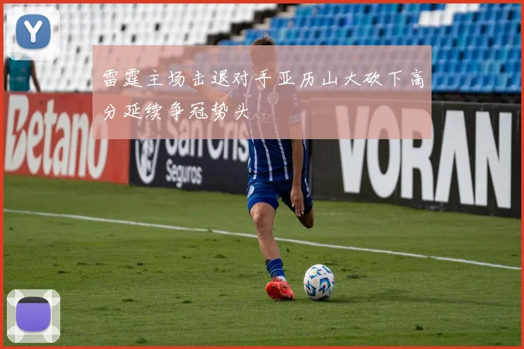 雷霆主场击退对手亚历山大砍下高分延续争冠势头