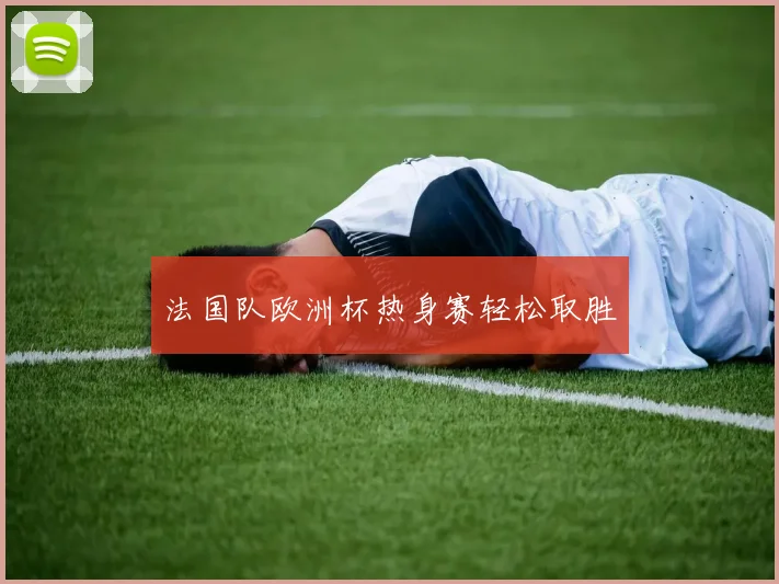 法国队欧洲杯热身赛轻松取胜