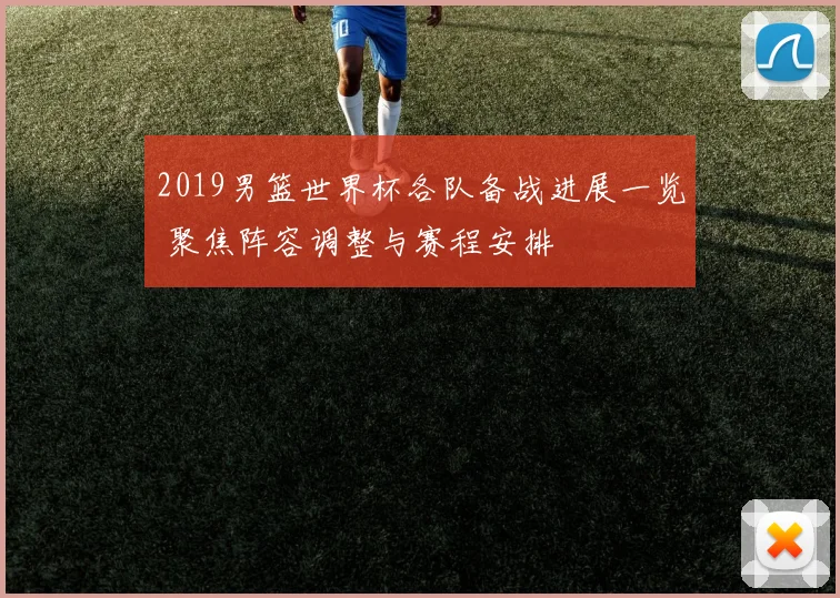 2019男篮世界杯各队备战进展一览 聚焦阵容调整与赛程安排