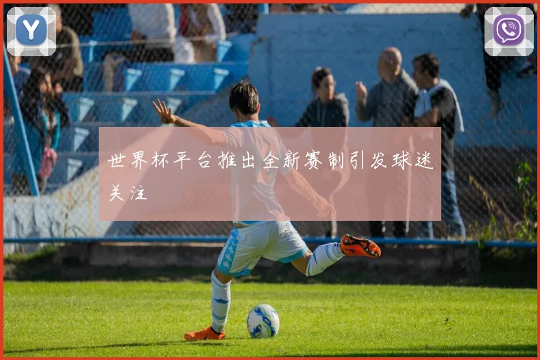 世界杯平台推出全新赛制引发球迷关注